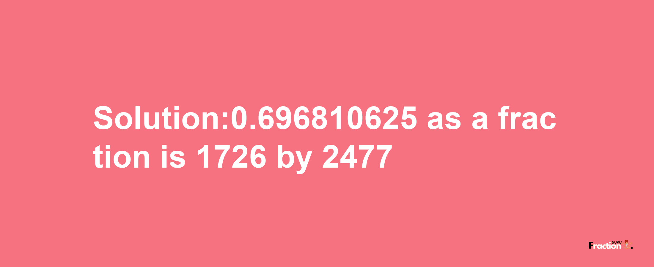 Solution:0.696810625 as a fraction is 1726/2477