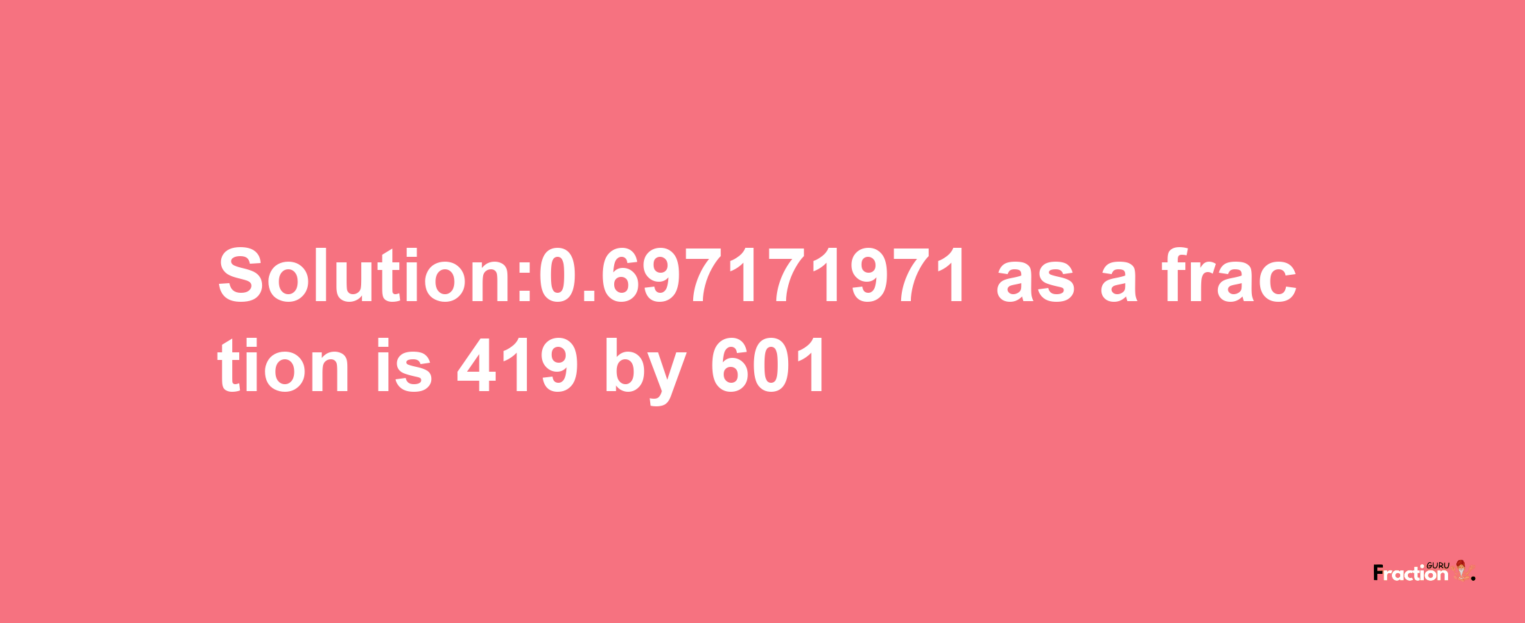 Solution:0.697171971 as a fraction is 419/601