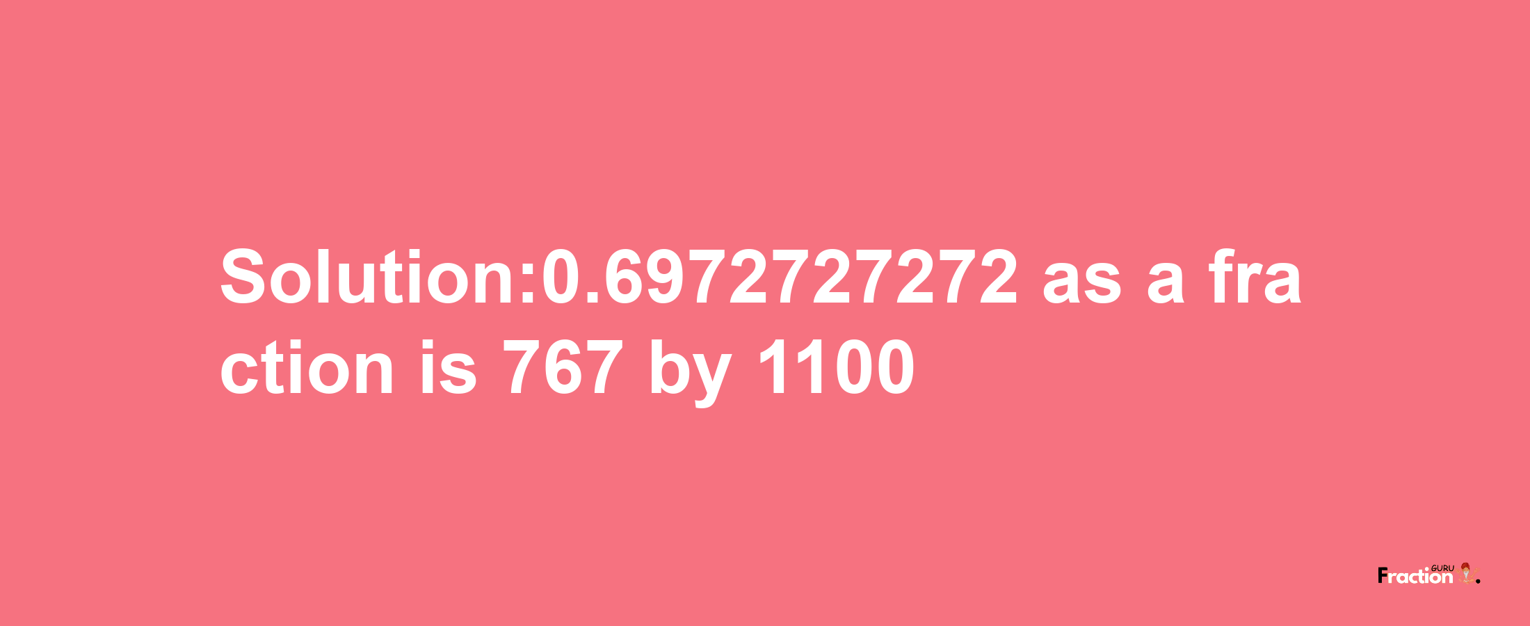 Solution:0.6972727272 as a fraction is 767/1100