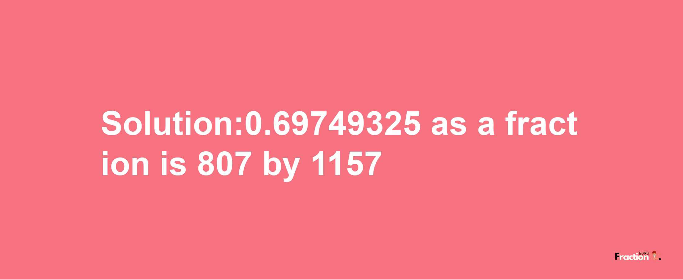 Solution:0.69749325 as a fraction is 807/1157