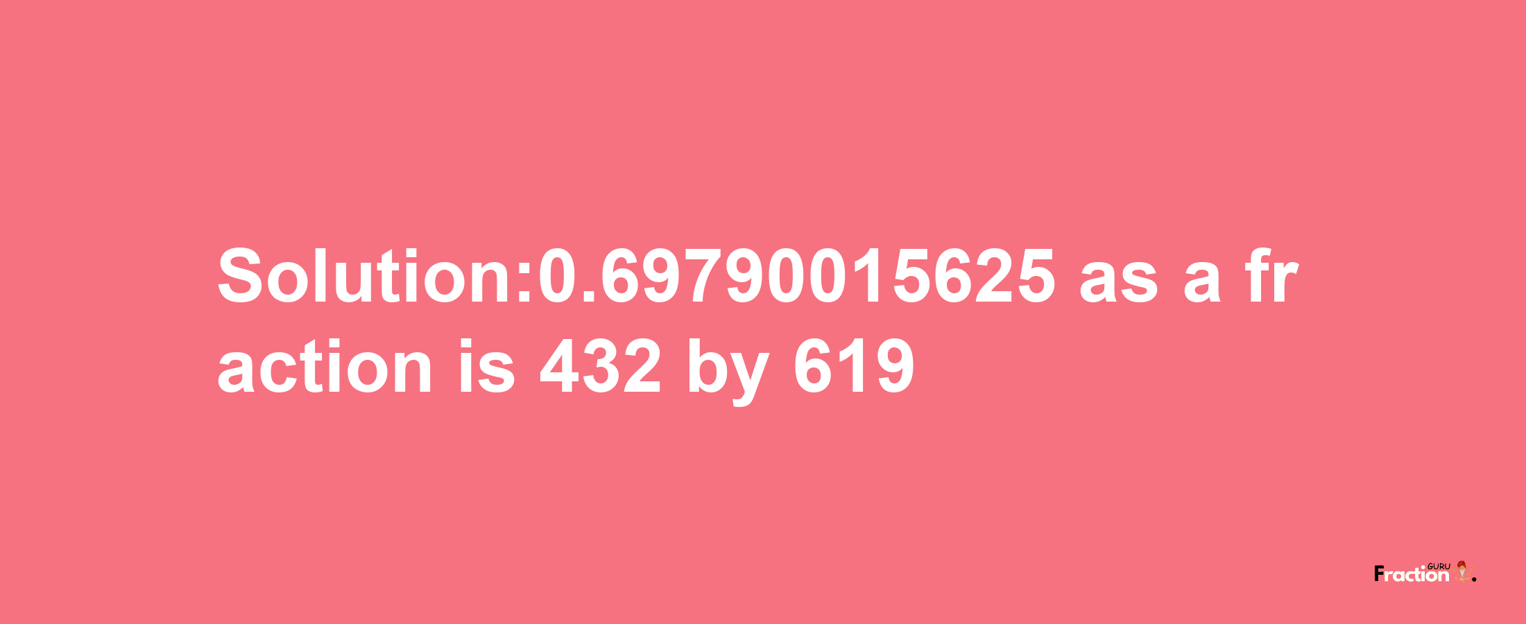 Solution:0.69790015625 as a fraction is 432/619