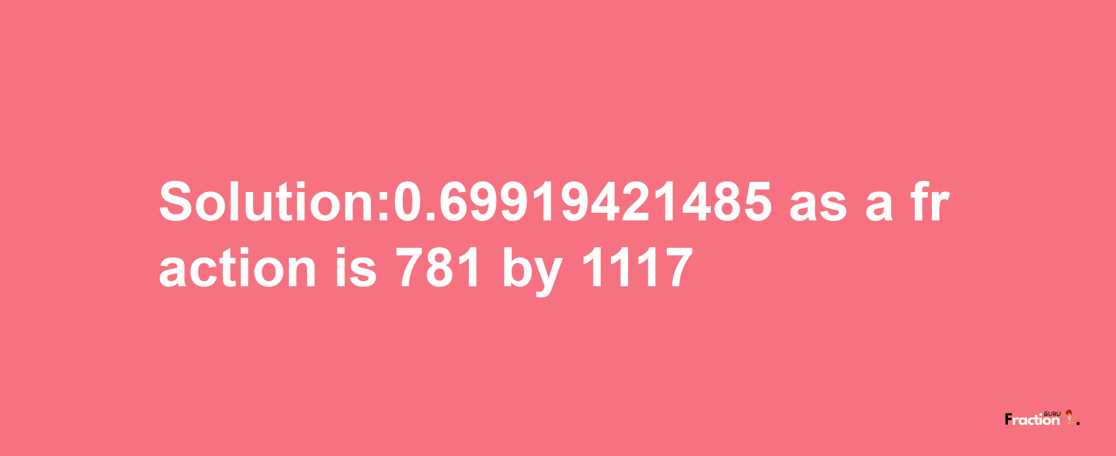 Solution:0.69919421485 as a fraction is 781/1117