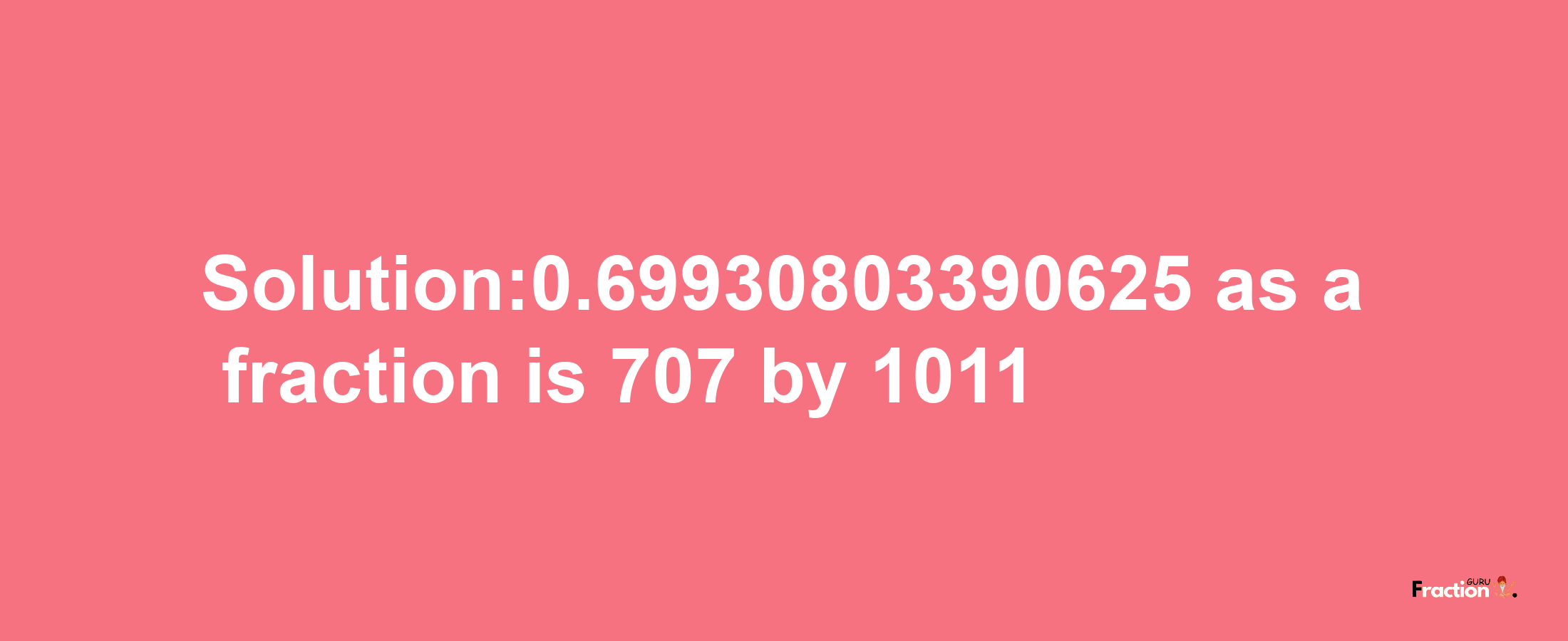 Solution:0.69930803390625 as a fraction is 707/1011