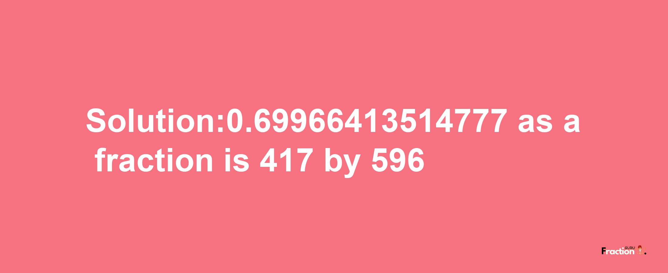 Solution:0.69966413514777 as a fraction is 417/596