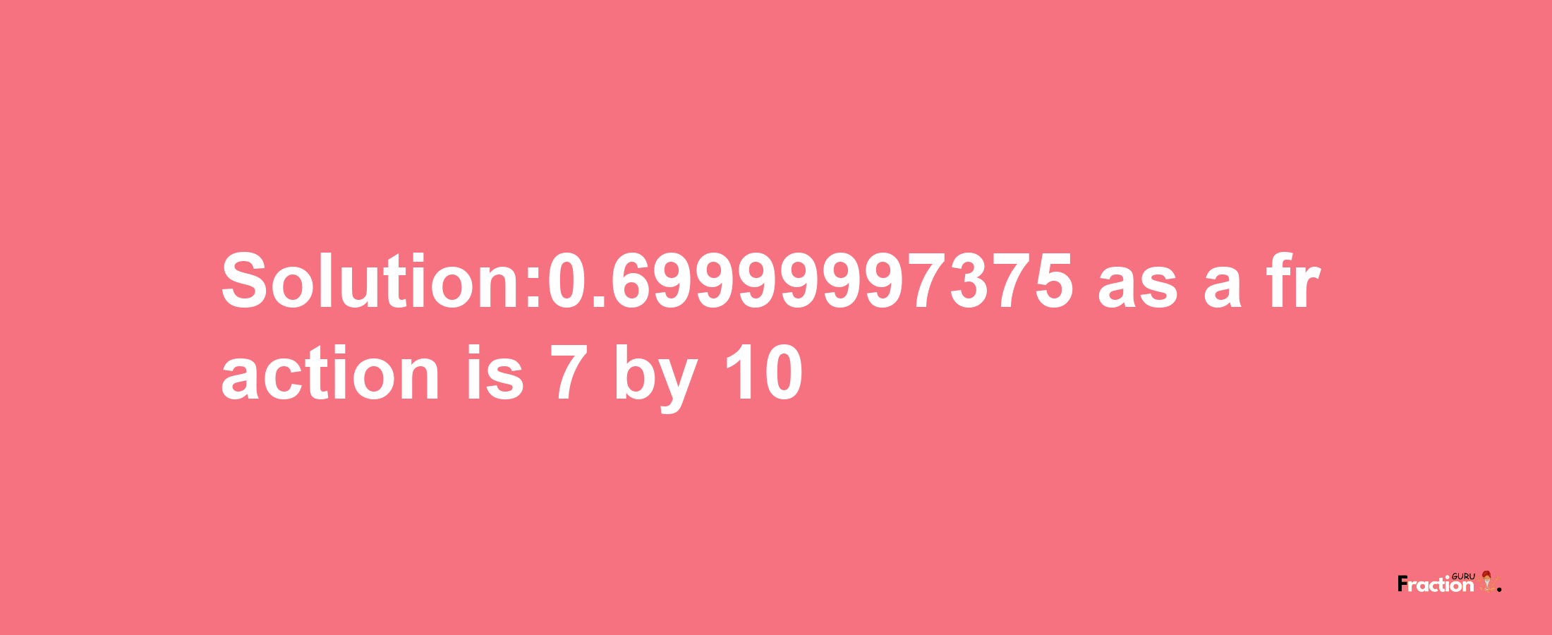 Solution:0.69999997375 as a fraction is 7/10