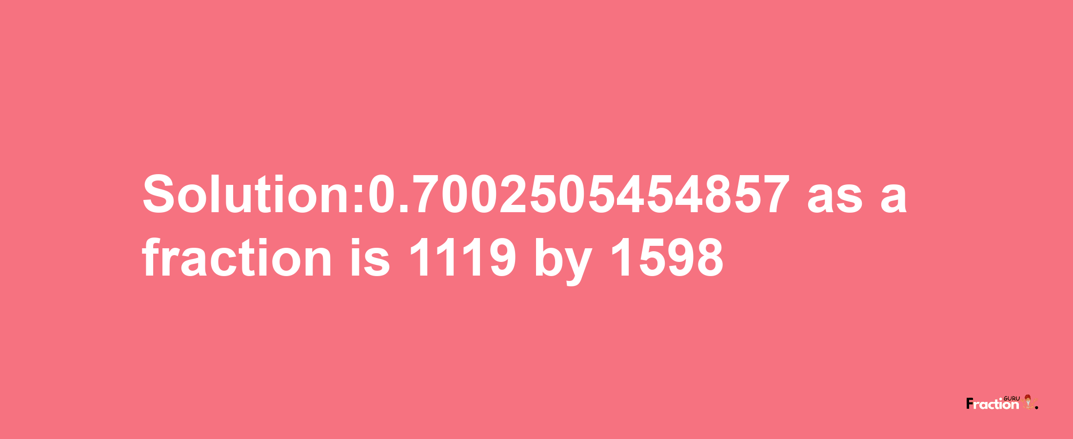 Solution:0.7002505454857 as a fraction is 1119/1598