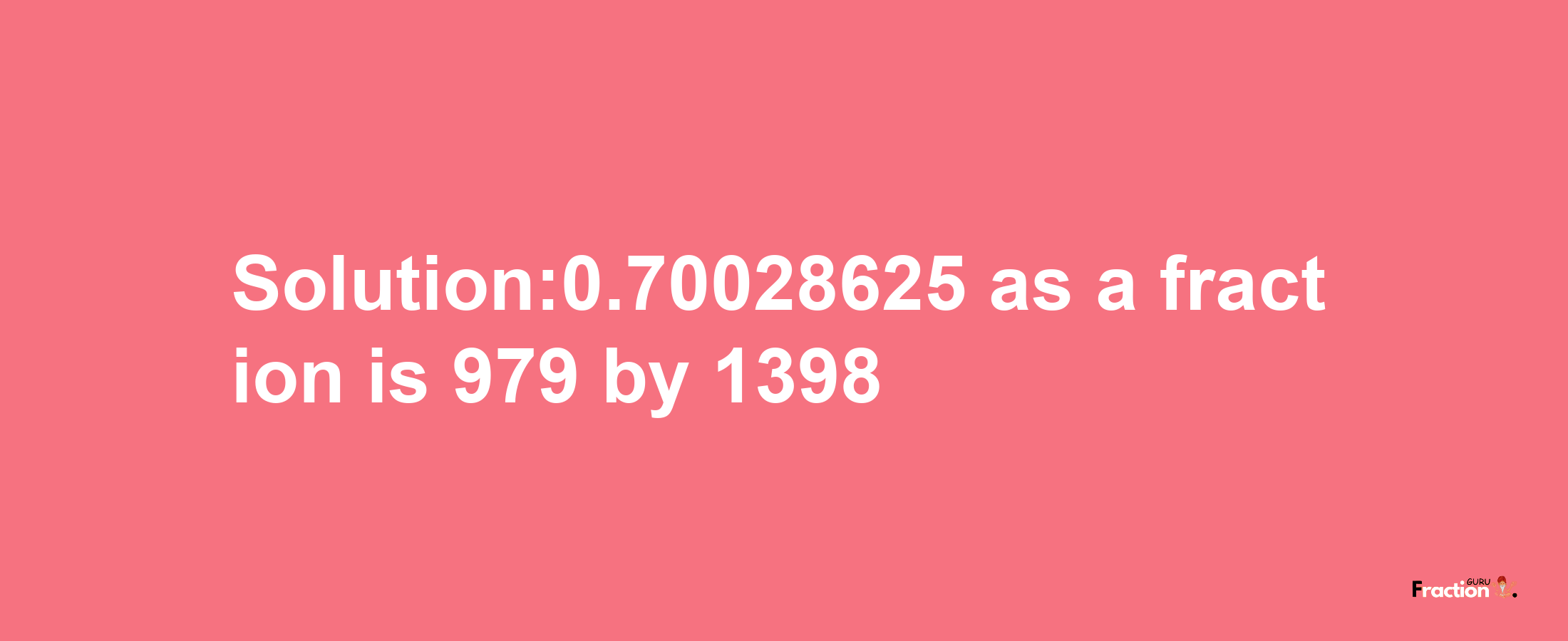 Solution:0.70028625 as a fraction is 979/1398