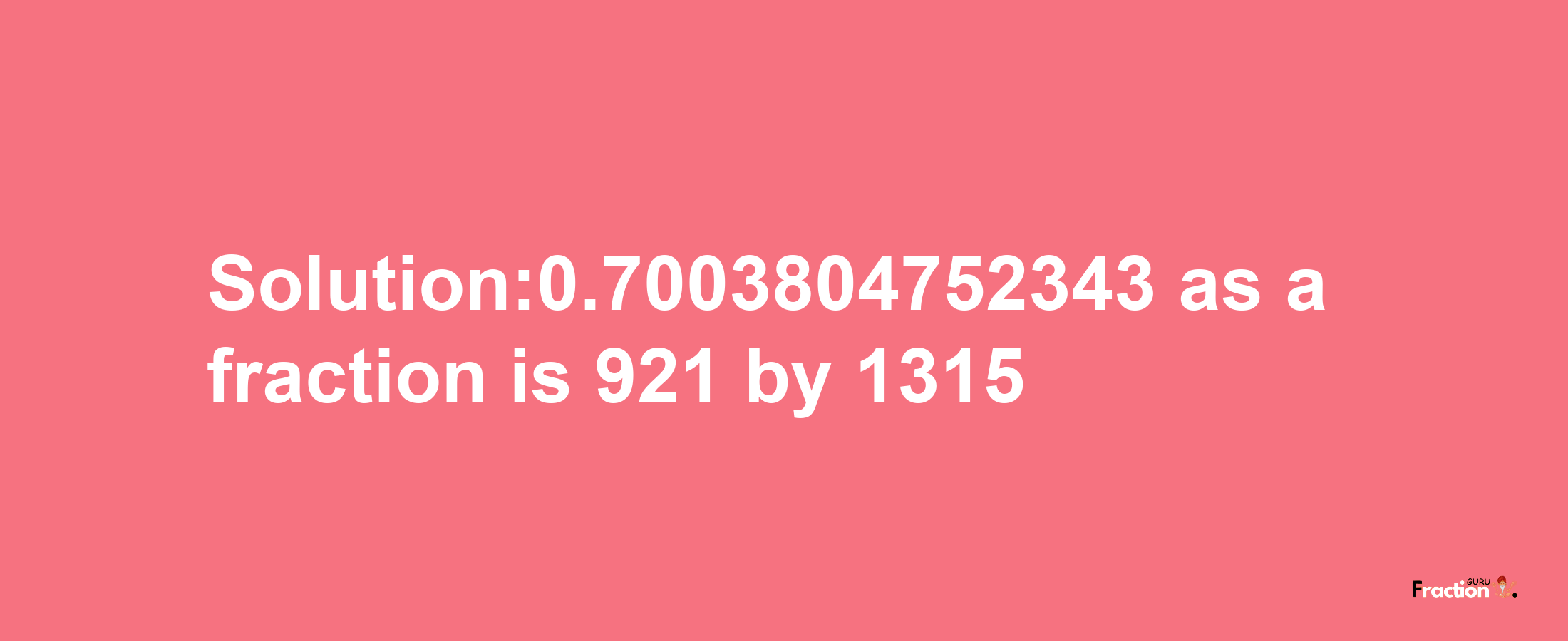 Solution:0.7003804752343 as a fraction is 921/1315