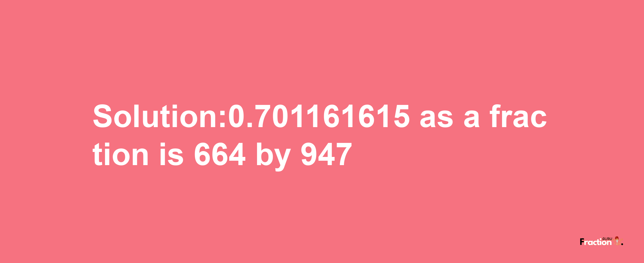 Solution:0.701161615 as a fraction is 664/947