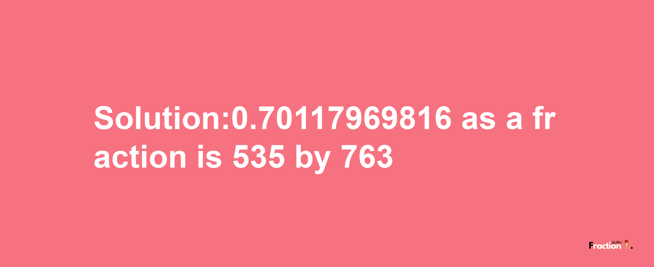 Solution:0.70117969816 as a fraction is 535/763