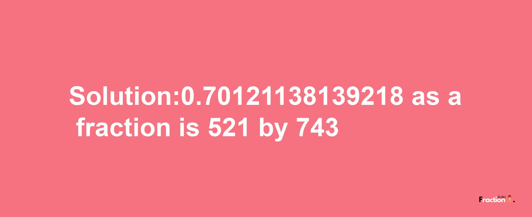 Solution:0.70121138139218 as a fraction is 521/743