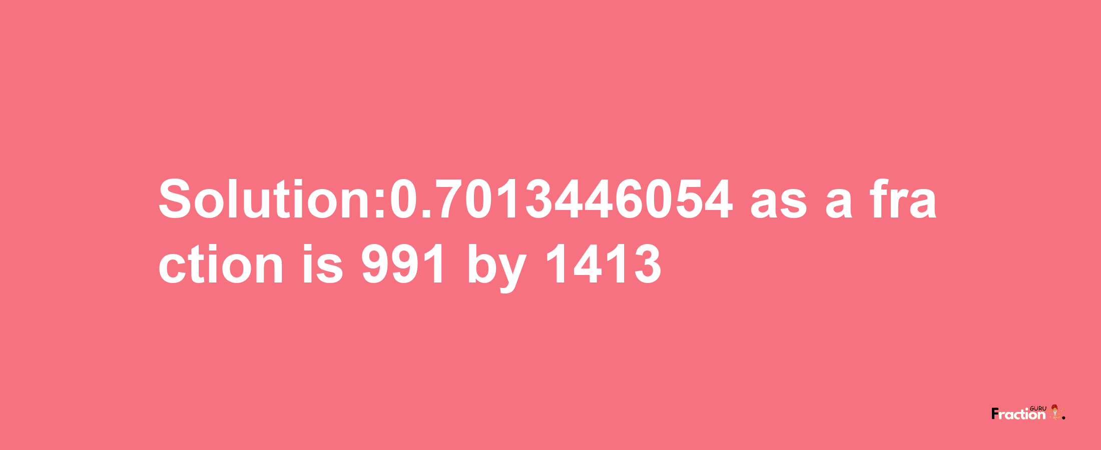 Solution:0.7013446054 as a fraction is 991/1413