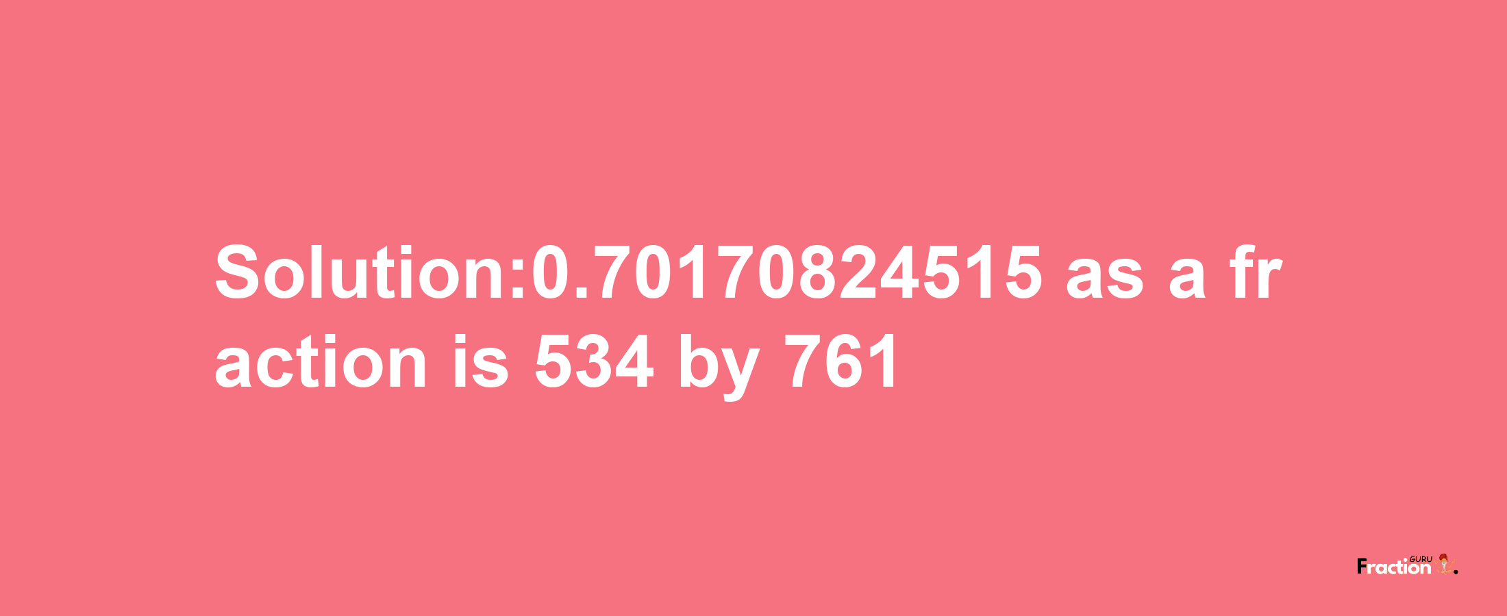 Solution:0.70170824515 as a fraction is 534/761