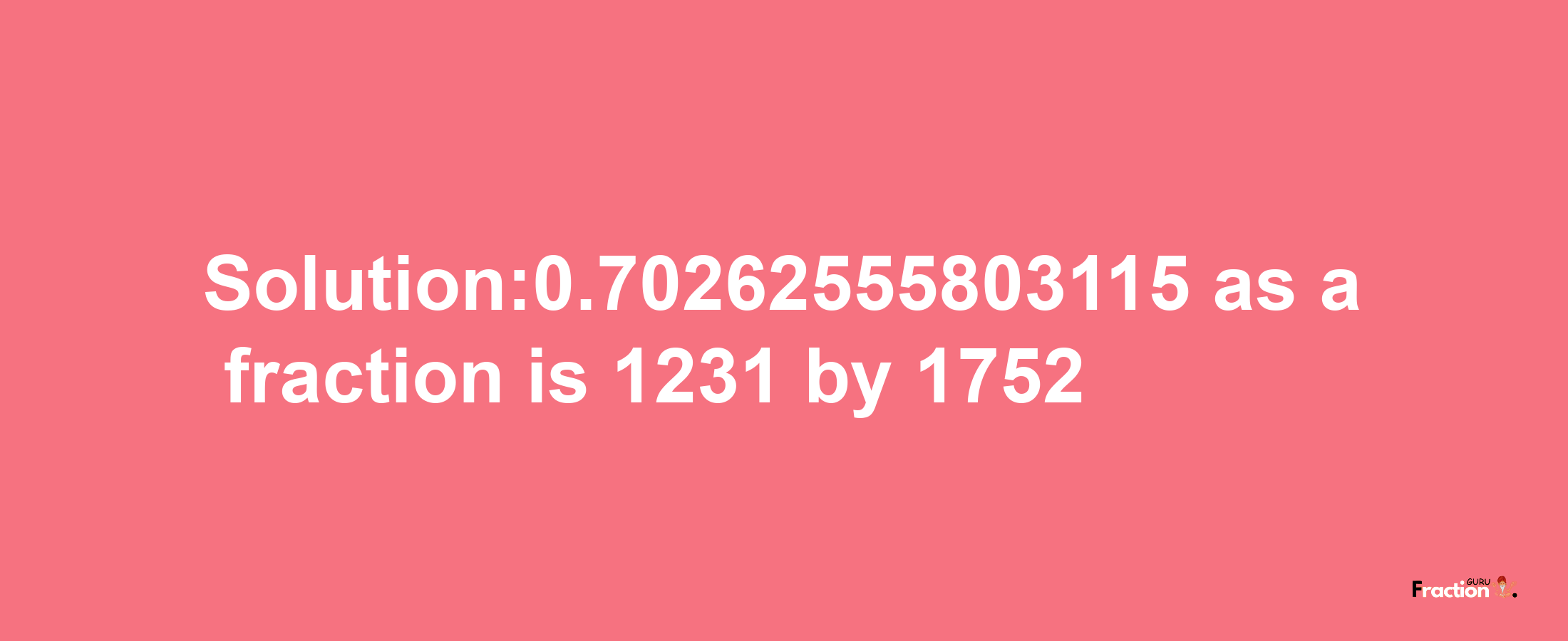 Solution:0.70262555803115 as a fraction is 1231/1752