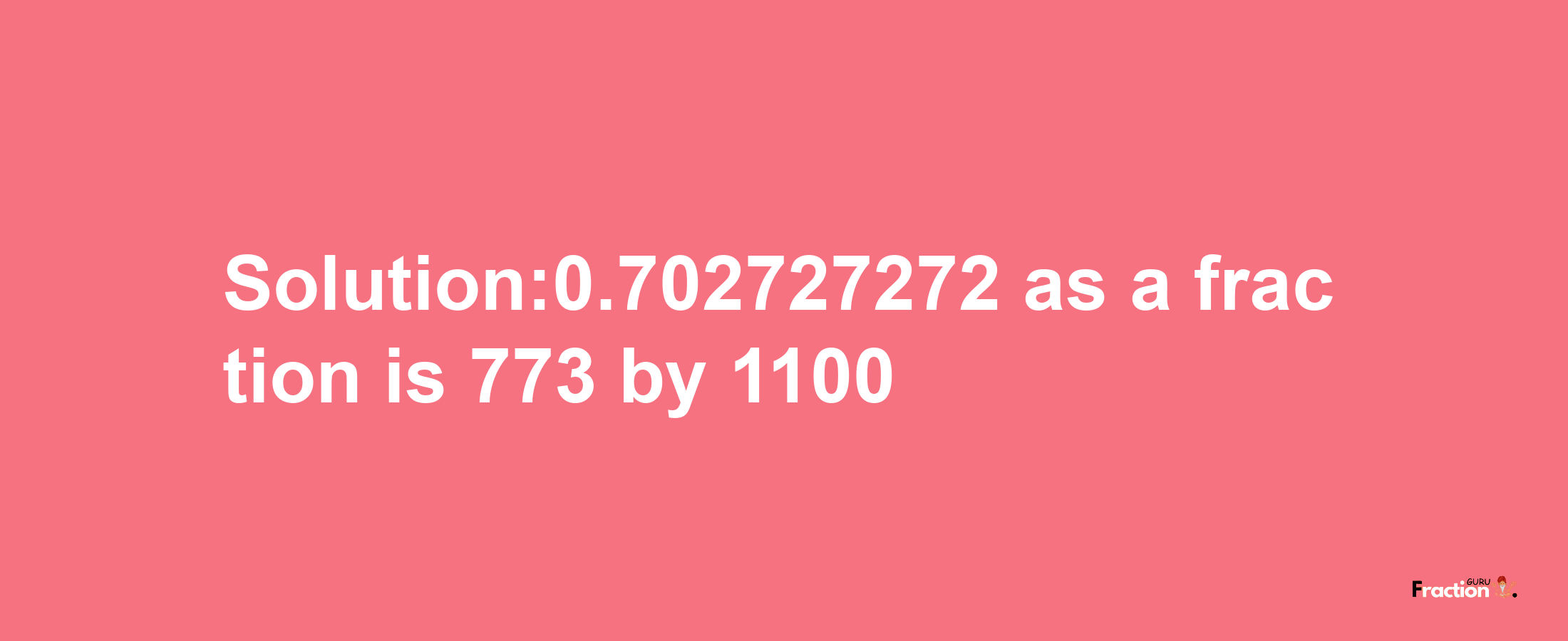 Solution:0.702727272 as a fraction is 773/1100