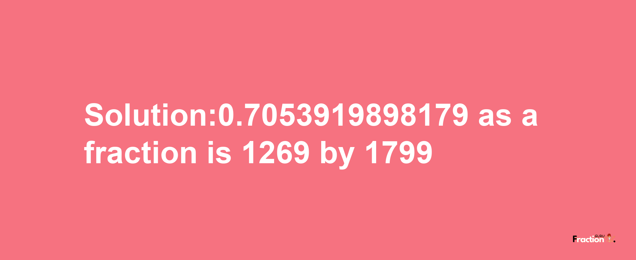 Solution:0.7053919898179 as a fraction is 1269/1799