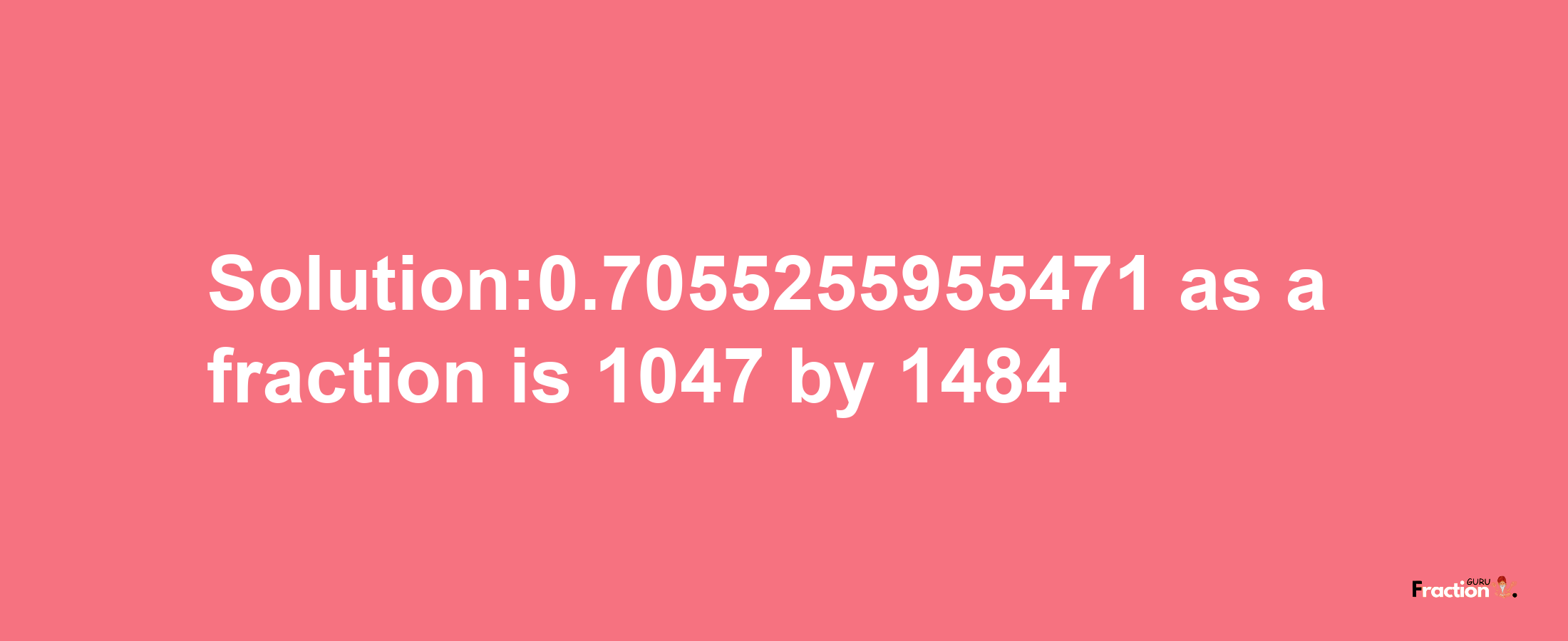 Solution:0.7055255955471 as a fraction is 1047/1484