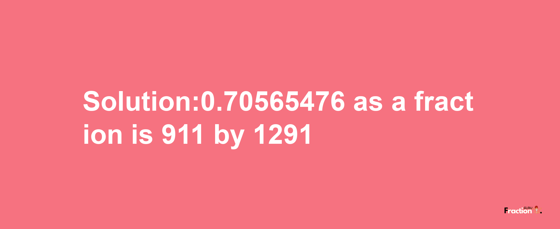 Solution:0.70565476 as a fraction is 911/1291