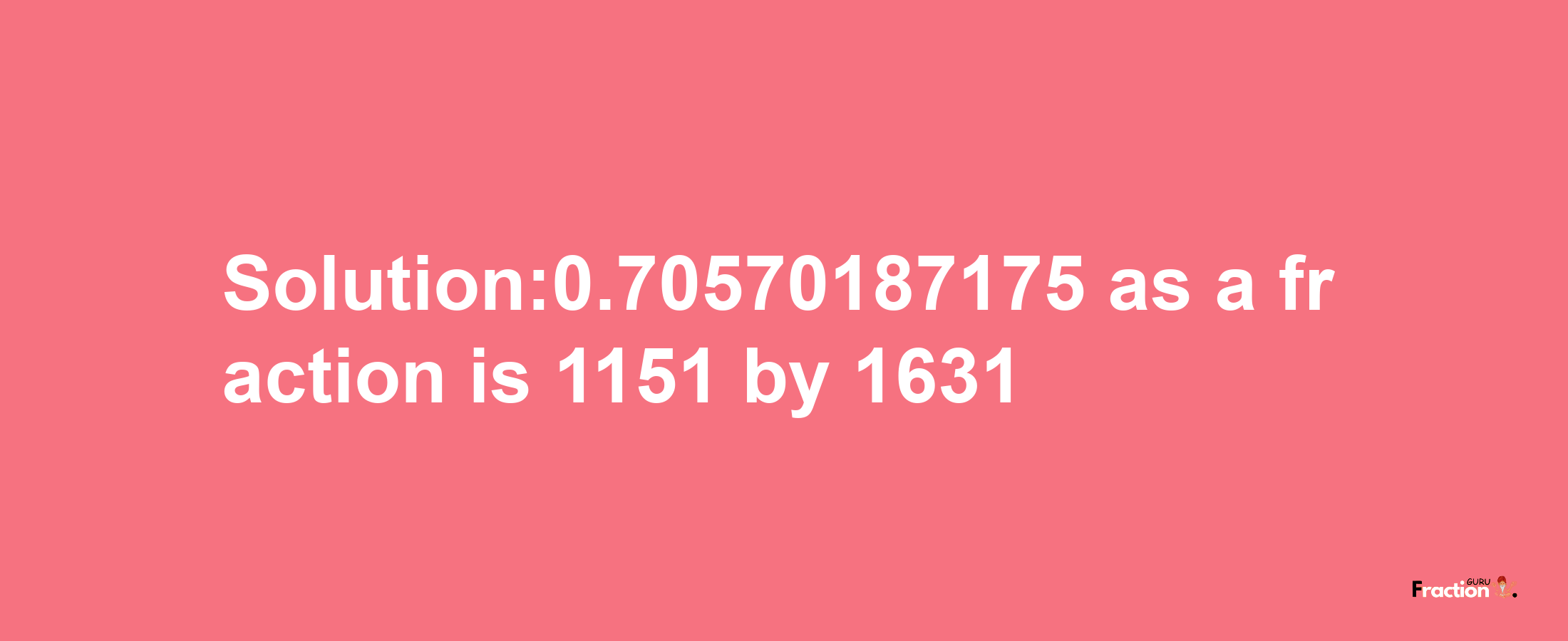 Solution:0.70570187175 as a fraction is 1151/1631