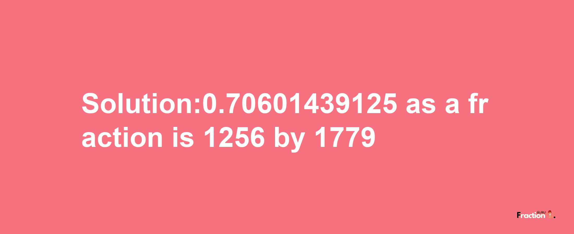 Solution:0.70601439125 as a fraction is 1256/1779