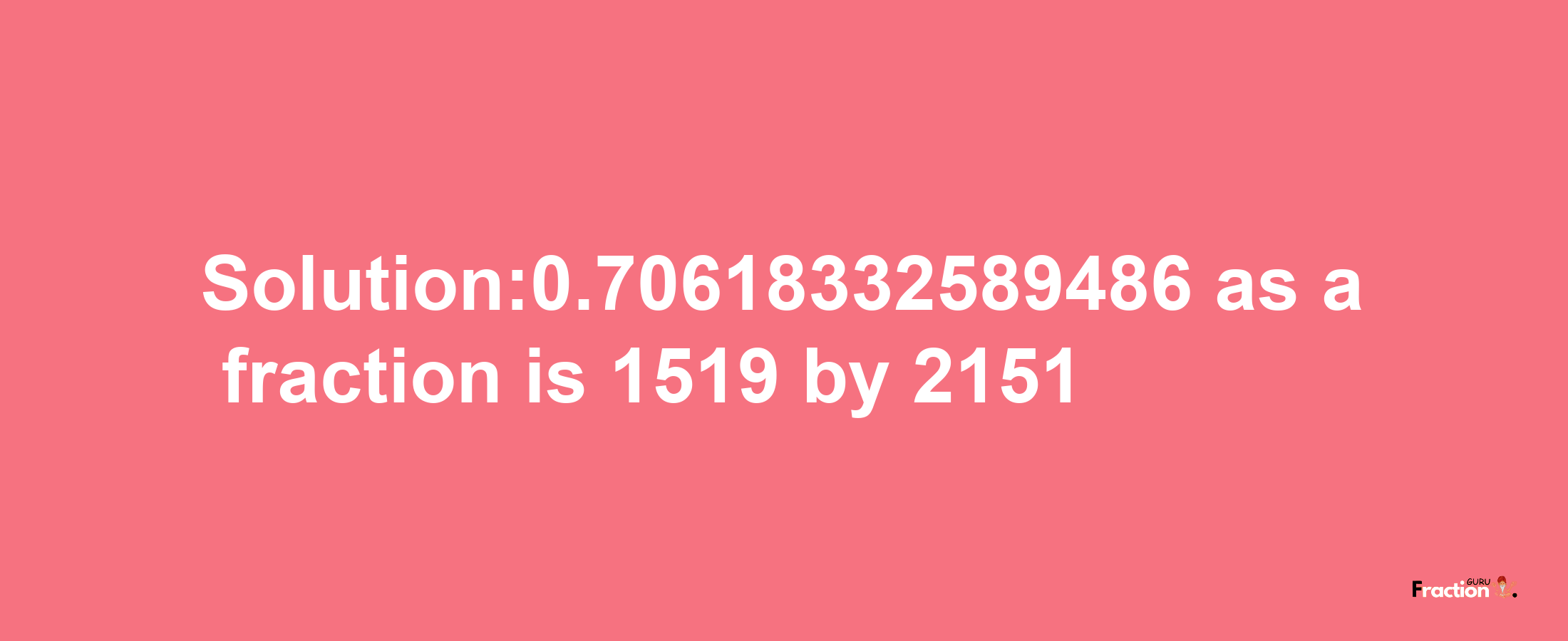 Solution:0.70618332589486 as a fraction is 1519/2151