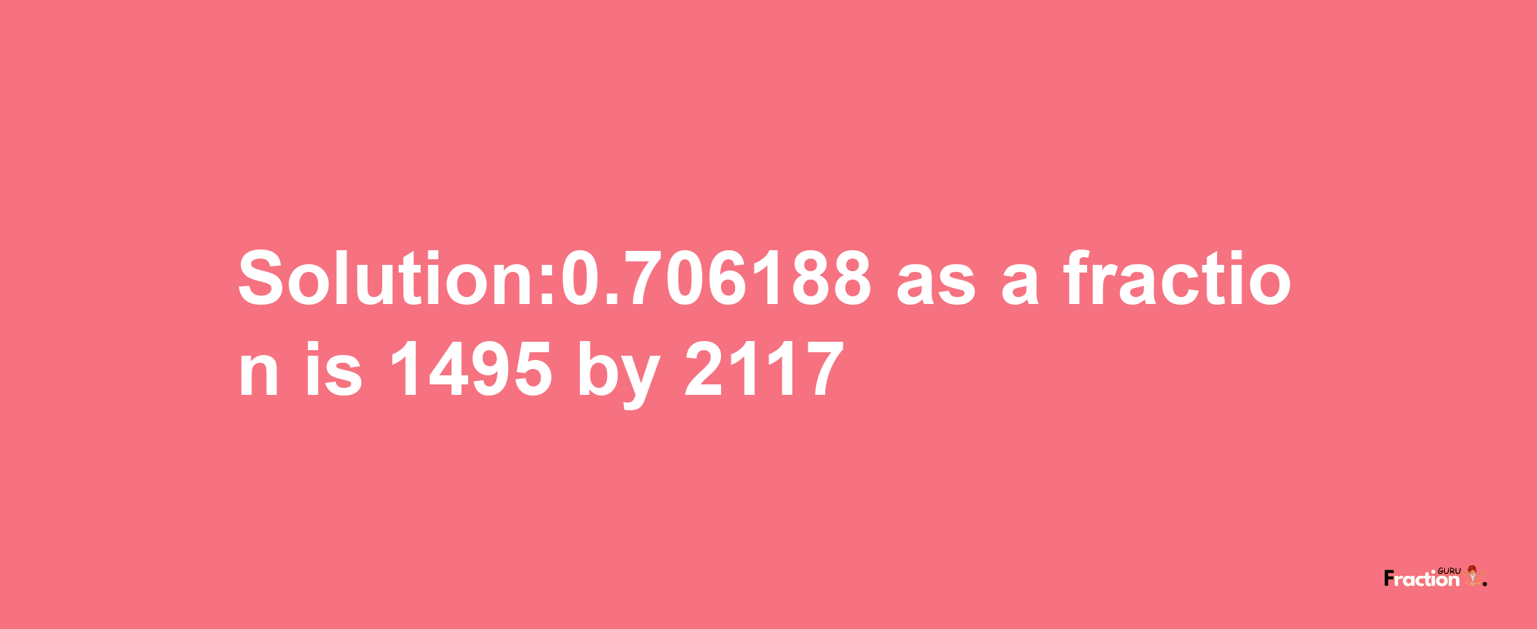 Solution:0.706188 as a fraction is 1495/2117