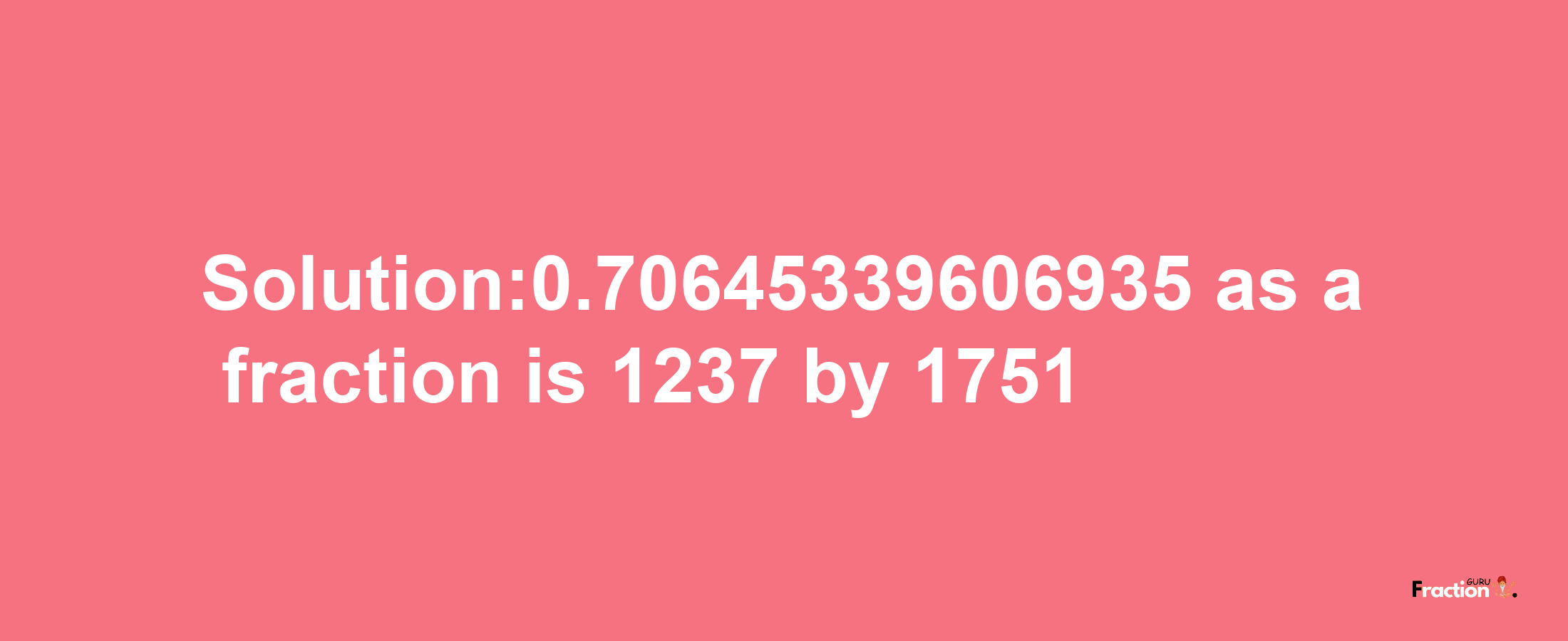 Solution:0.70645339606935 as a fraction is 1237/1751