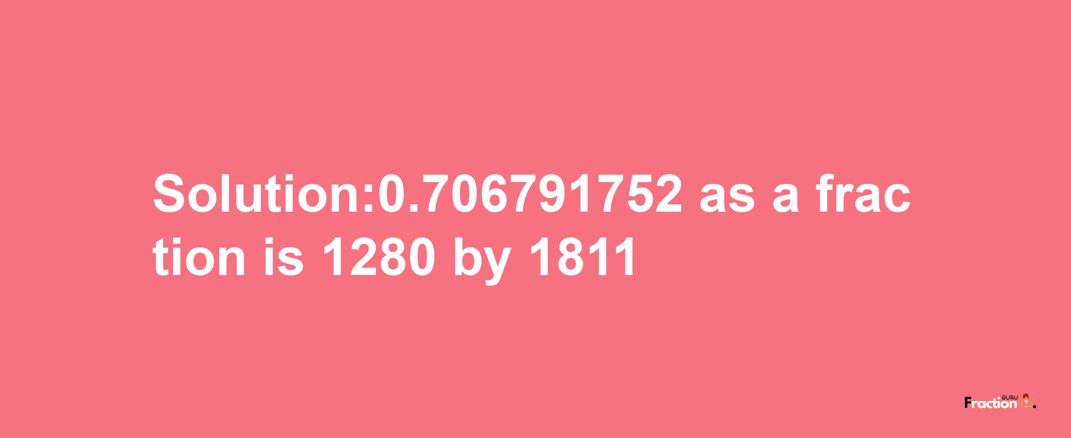 Solution:0.706791752 as a fraction is 1280/1811