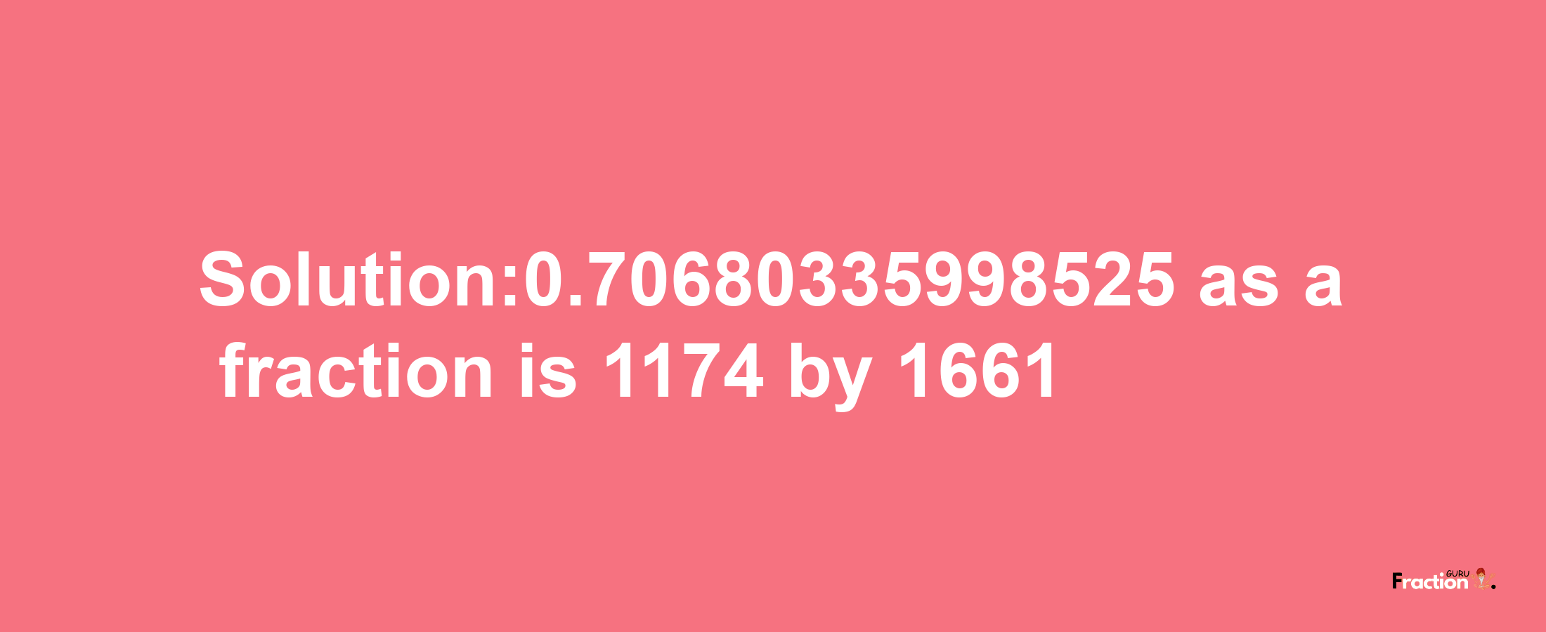 Solution:0.70680335998525 as a fraction is 1174/1661