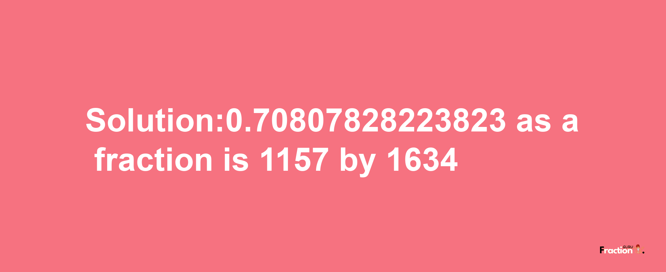 Solution:0.70807828223823 as a fraction is 1157/1634