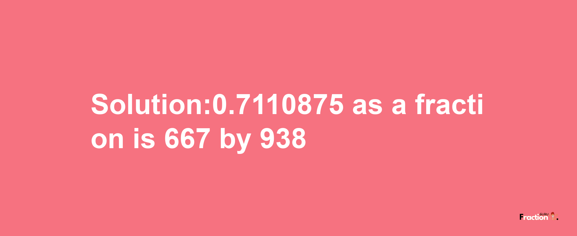 Solution:0.7110875 as a fraction is 667/938