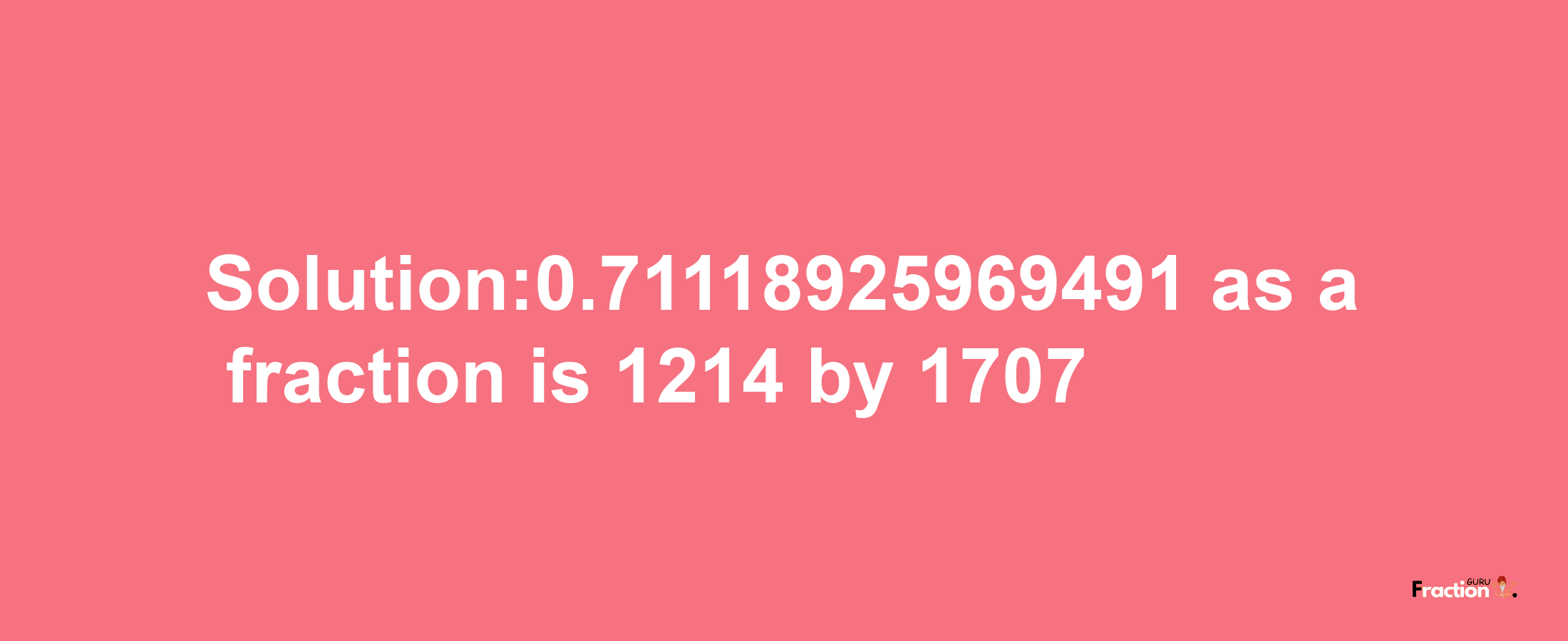 Solution:0.71118925969491 as a fraction is 1214/1707