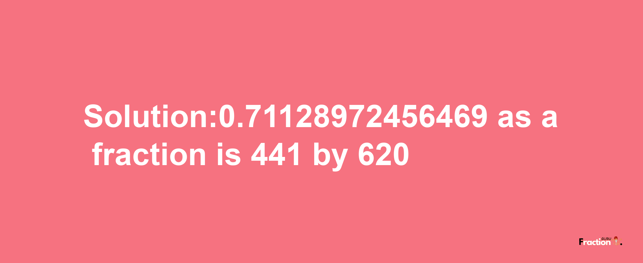 Solution:0.71128972456469 as a fraction is 441/620