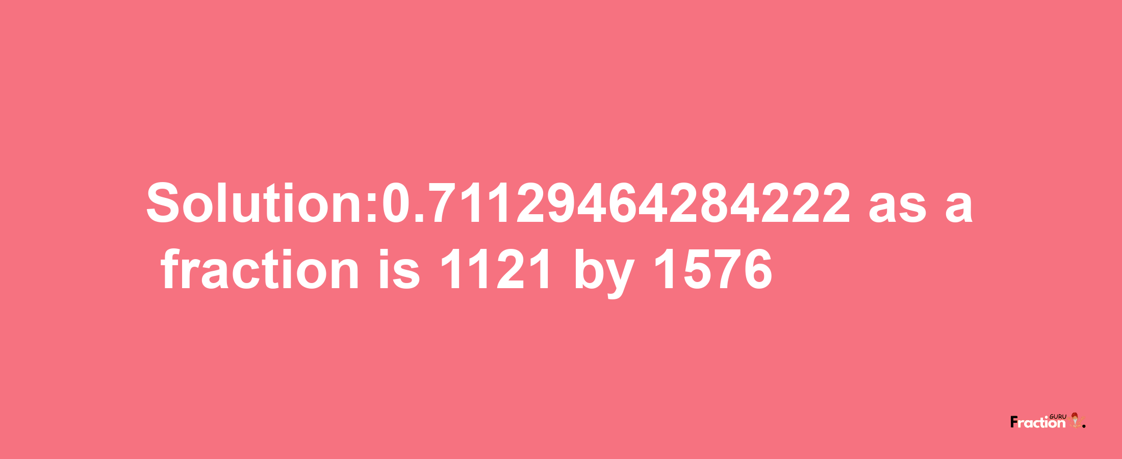 Solution:0.71129464284222 as a fraction is 1121/1576