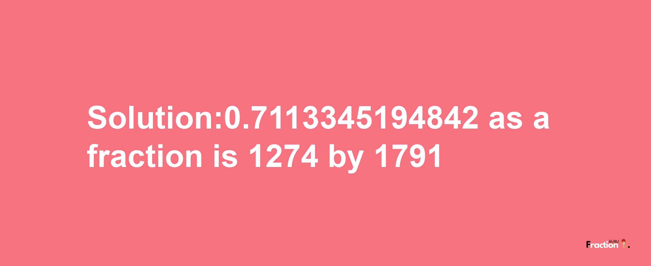 Solution:0.7113345194842 as a fraction is 1274/1791