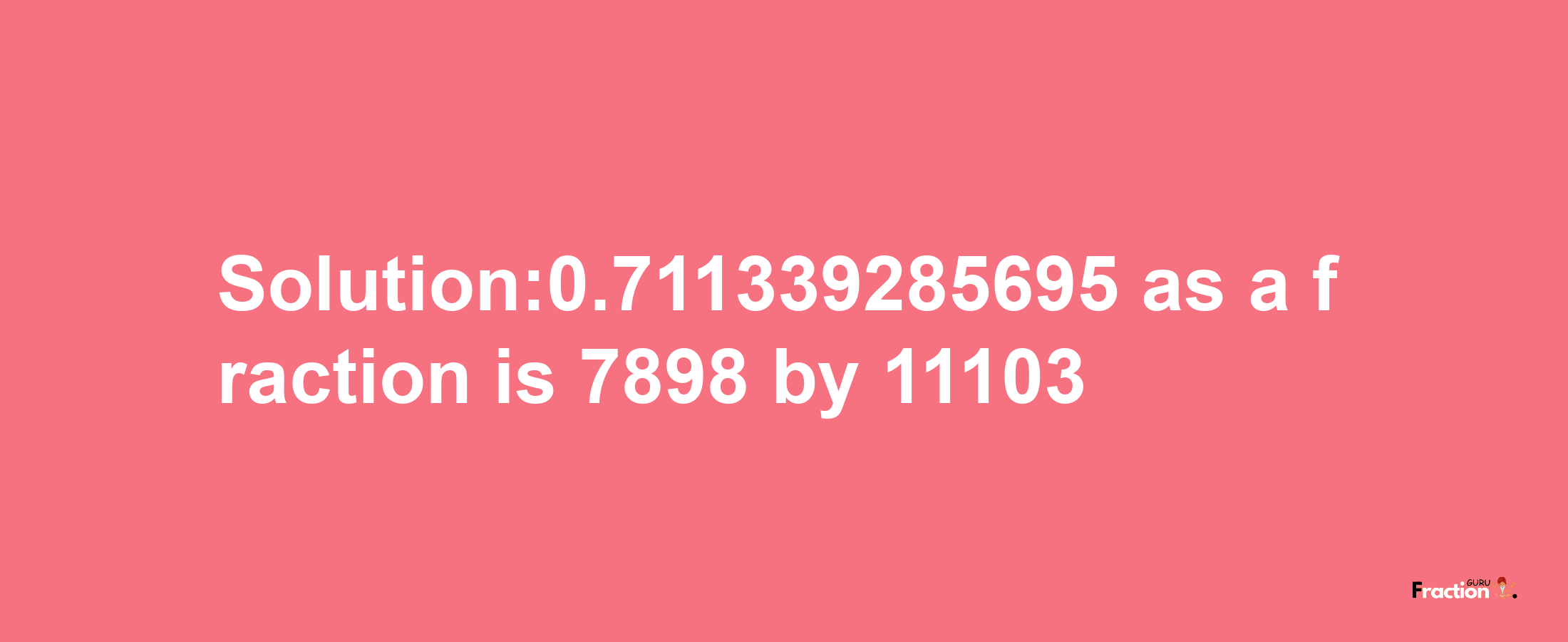 Solution:0.711339285695 as a fraction is 7898/11103