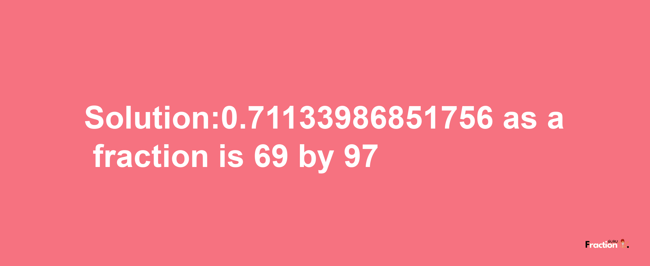 Solution:0.71133986851756 as a fraction is 69/97