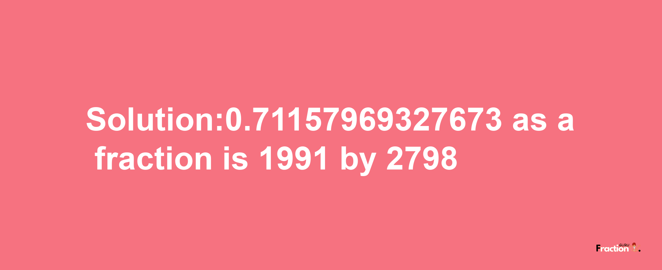 Solution:0.71157969327673 as a fraction is 1991/2798