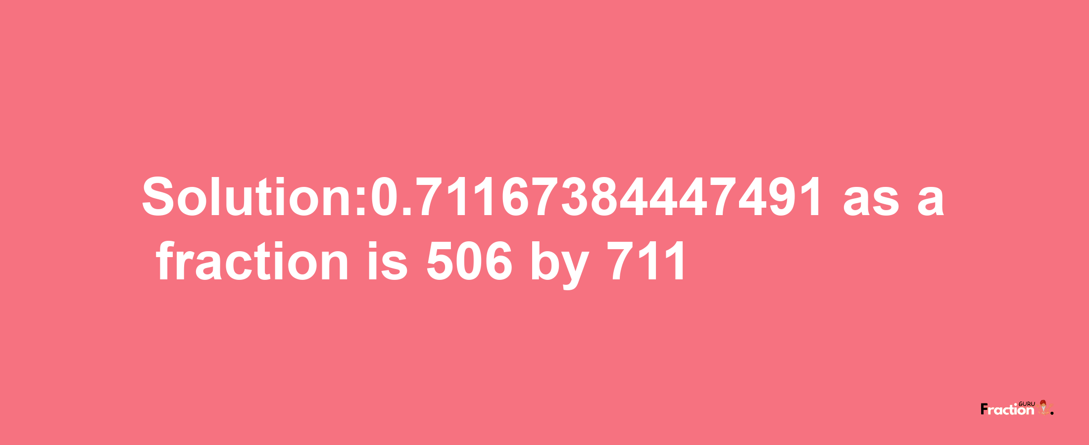 Solution:0.71167384447491 as a fraction is 506/711