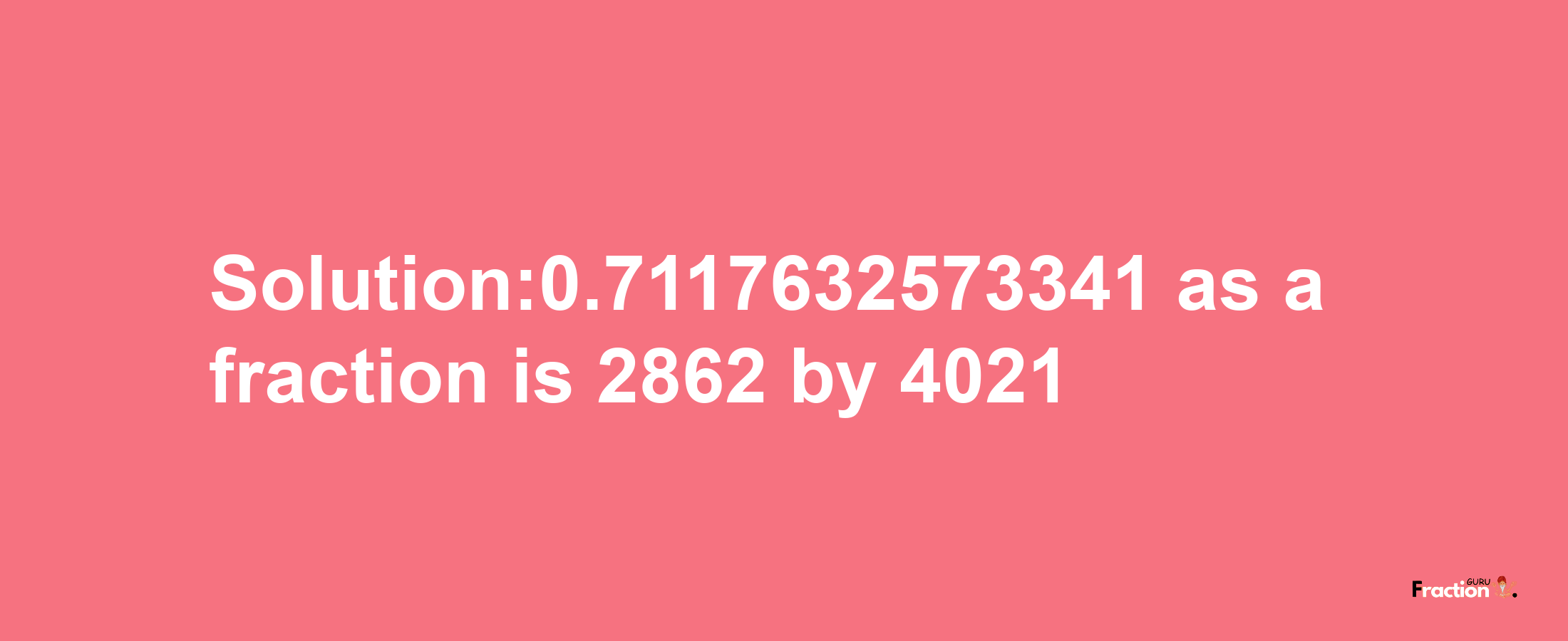 Solution:0.7117632573341 as a fraction is 2862/4021