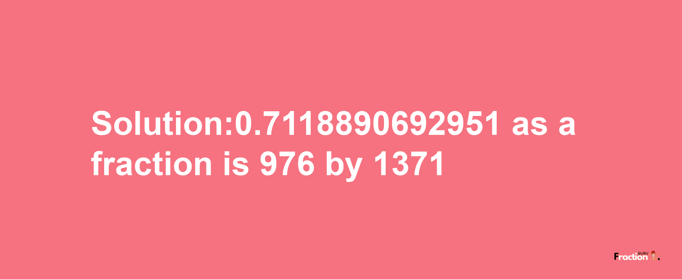 Solution:0.7118890692951 as a fraction is 976/1371