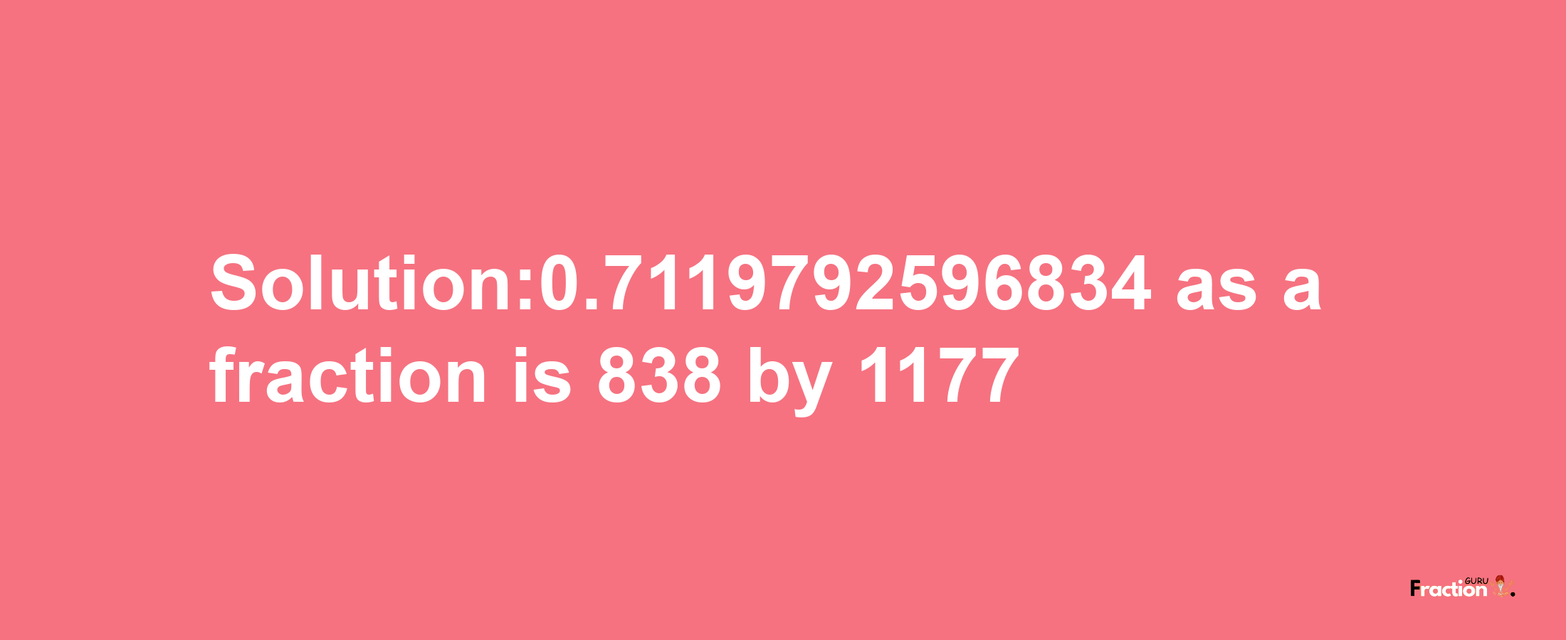 Solution:0.7119792596834 as a fraction is 838/1177