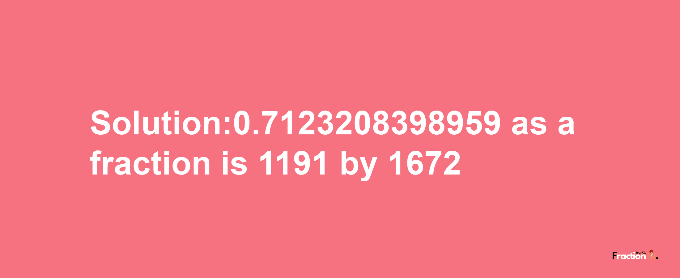 Solution:0.7123208398959 as a fraction is 1191/1672