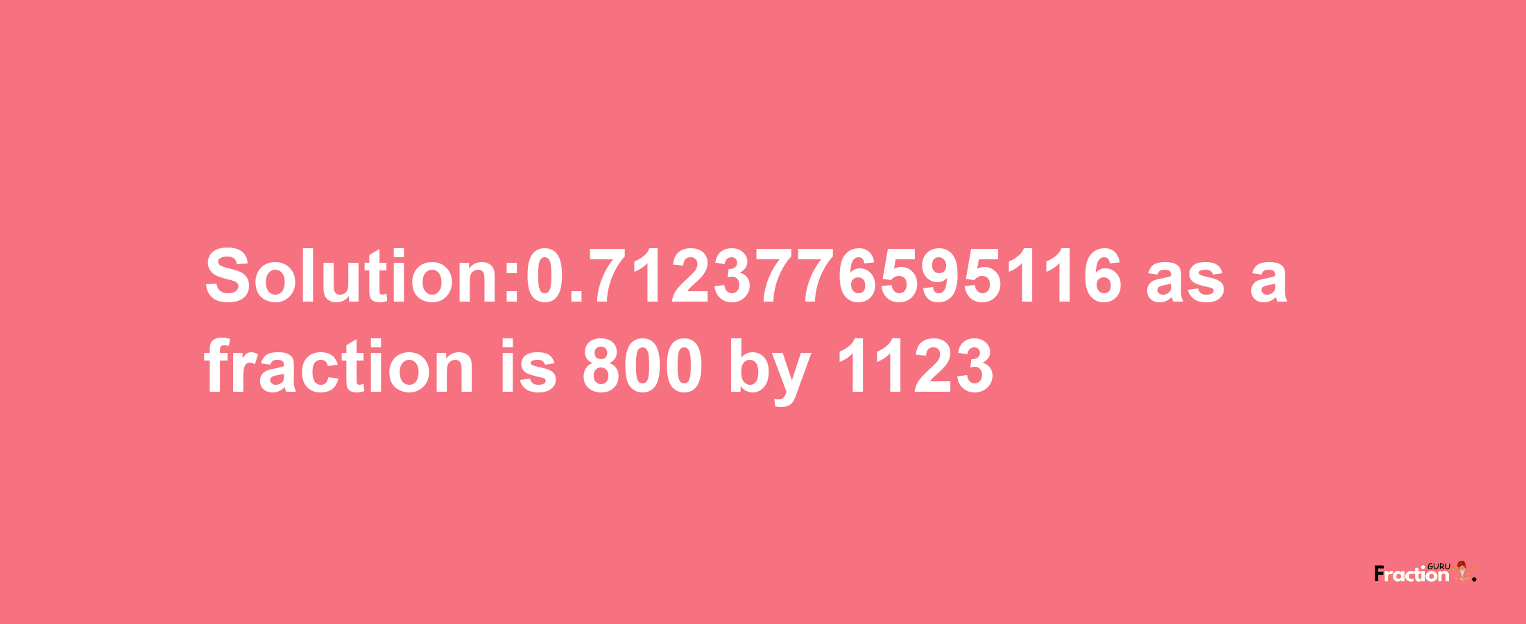 Solution:0.7123776595116 as a fraction is 800/1123