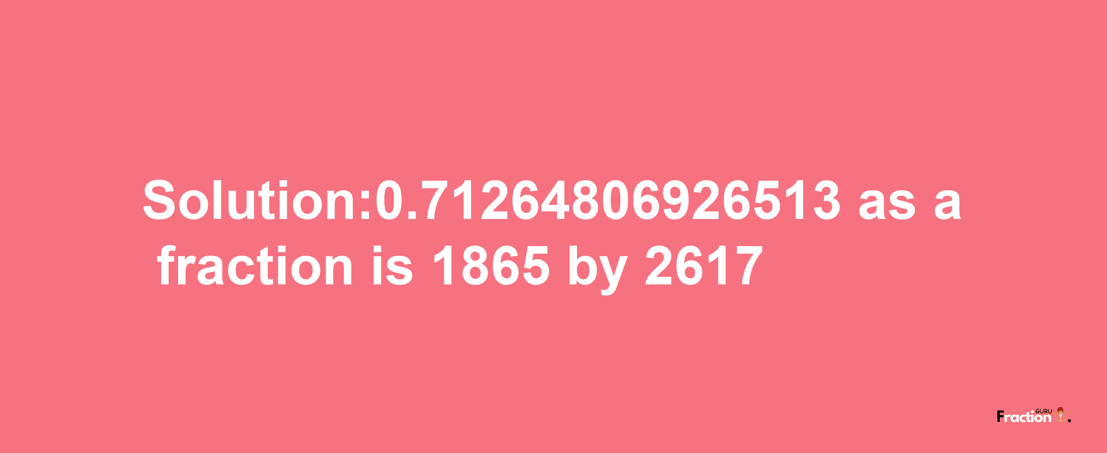 Solution:0.71264806926513 as a fraction is 1865/2617