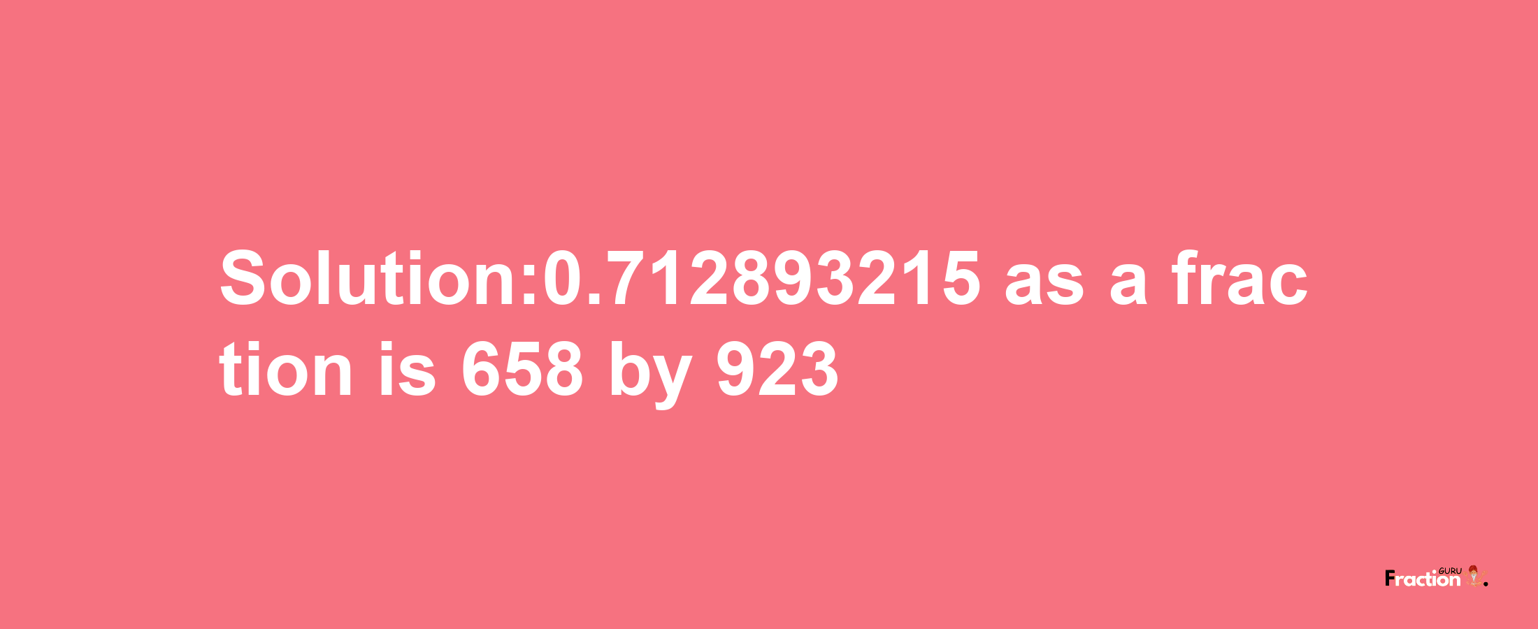 Solution:0.712893215 as a fraction is 658/923