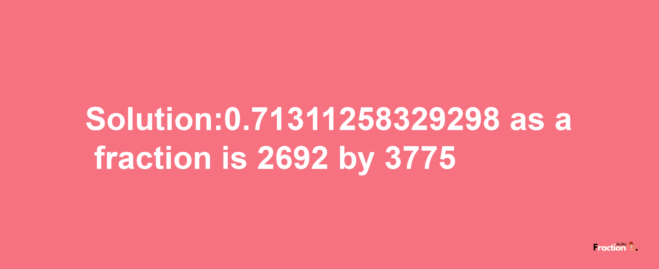 Solution:0.71311258329298 as a fraction is 2692/3775