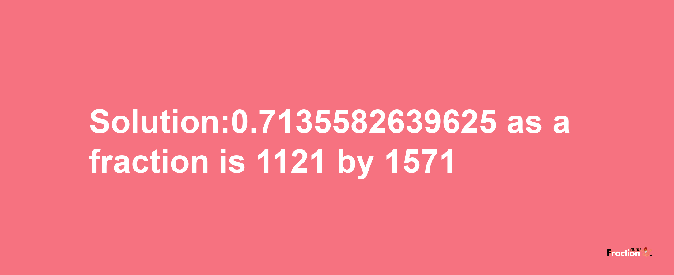 Solution:0.7135582639625 as a fraction is 1121/1571