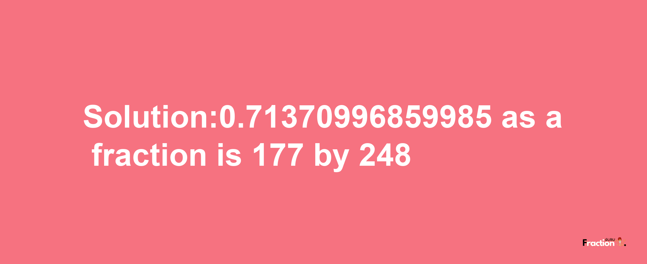 Solution:0.71370996859985 as a fraction is 177/248