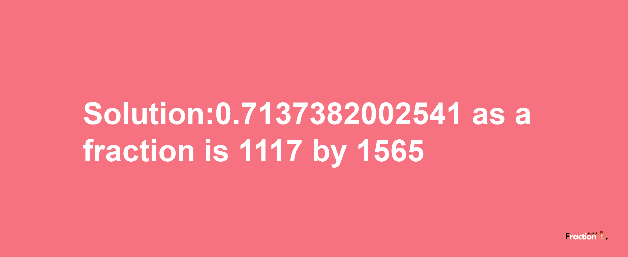 Solution:0.7137382002541 as a fraction is 1117/1565